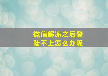 微信解冻之后登陆不上怎么办呢