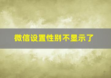 微信设置性别不显示了