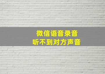 微信语音录音听不到对方声音