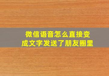 微信语音怎么直接变成文字发送了朋友圈里