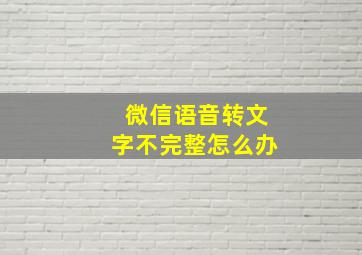 微信语音转文字不完整怎么办