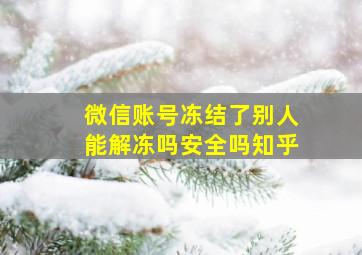 微信账号冻结了别人能解冻吗安全吗知乎