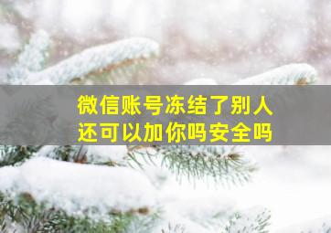 微信账号冻结了别人还可以加你吗安全吗