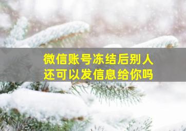 微信账号冻结后别人还可以发信息给你吗