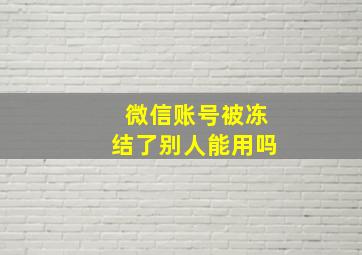 微信账号被冻结了别人能用吗