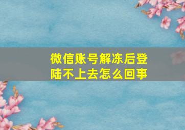 微信账号解冻后登陆不上去怎么回事