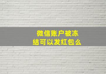 微信账户被冻结可以发红包么