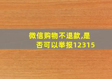 微信购物不退款,是否可以举报12315