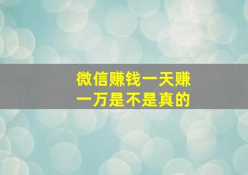 微信赚钱一天赚一万是不是真的