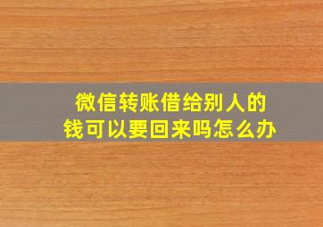 微信转账借给别人的钱可以要回来吗怎么办