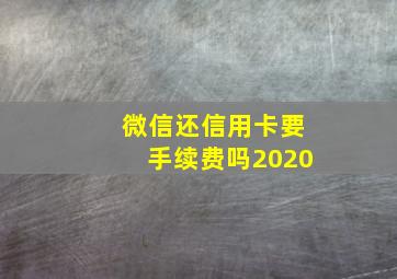 微信还信用卡要手续费吗2020