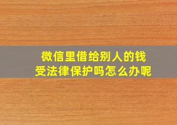 微信里借给别人的钱受法律保护吗怎么办呢