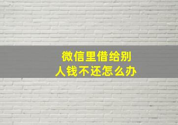 微信里借给别人钱不还怎么办