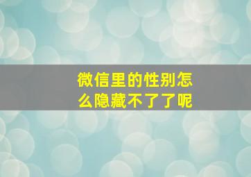 微信里的性别怎么隐藏不了了呢