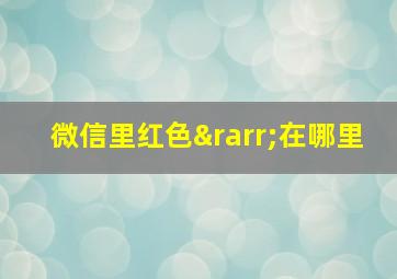 微信里红色→在哪里