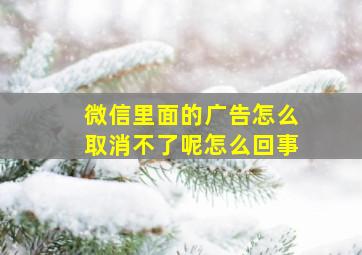 微信里面的广告怎么取消不了呢怎么回事