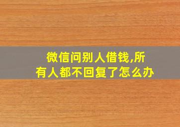 微信问别人借钱,所有人都不回复了怎么办