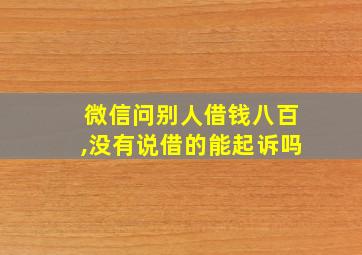 微信问别人借钱八百,没有说借的能起诉吗