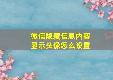 微信隐藏信息内容显示头像怎么设置