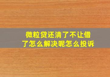 微粒贷还清了不让借了怎么解决呢怎么投诉