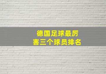 德国足球最厉害三个球员排名