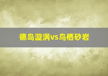 德岛漩涡vs鸟栖砂岩