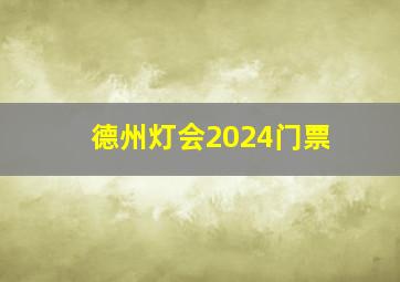 德州灯会2024门票