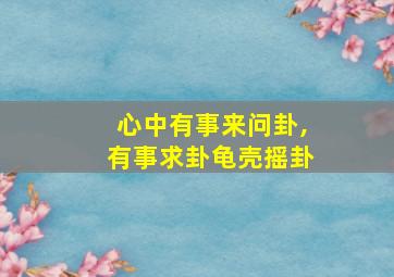 心中有事来问卦,有事求卦龟壳摇卦