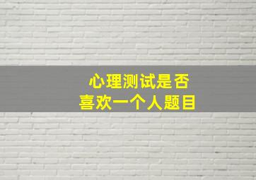 心理测试是否喜欢一个人题目