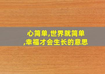 心简单,世界就简单,幸福才会生长的意思