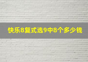 快乐8复式选9中8个多少钱