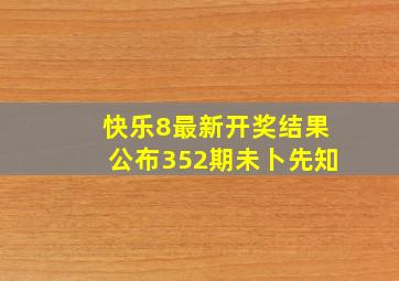 快乐8最新开奖结果公布352期未卜先知