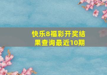 快乐8福彩开奖结果查询最近10期