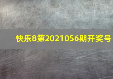 快乐8第2021056期开奖号