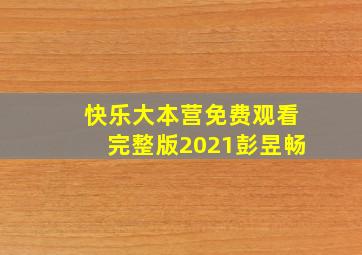 快乐大本营免费观看完整版2021彭昱畅