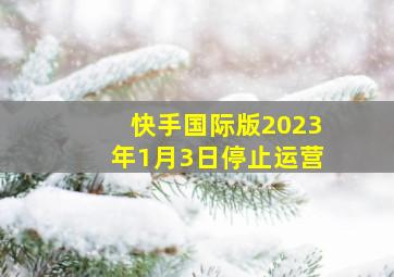 快手国际版2023年1月3日停止运营