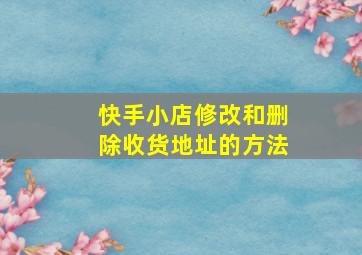 快手小店修改和删除收货地址的方法