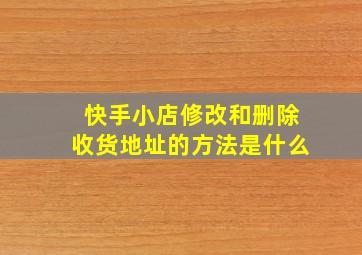 快手小店修改和删除收货地址的方法是什么