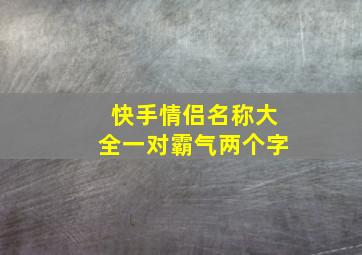 快手情侣名称大全一对霸气两个字