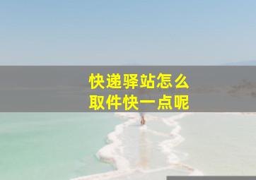 快递驿站怎么取件快一点呢