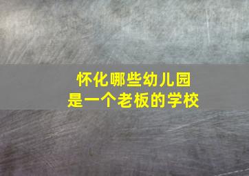 怀化哪些幼儿园是一个老板的学校