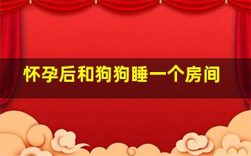 怀孕后和狗狗睡一个房间