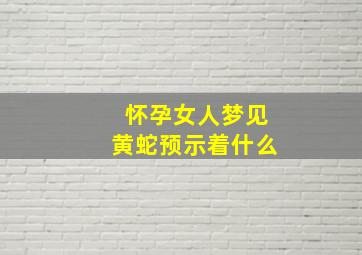 怀孕女人梦见黄蛇预示着什么