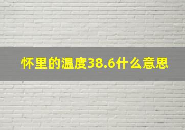 怀里的温度38.6什么意思