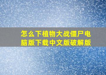 怎么下植物大战僵尸电脑版下载中文版破解版