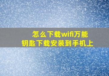 怎么下载wifi万能钥匙下载安装到手机上