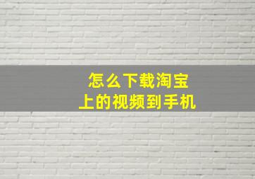 怎么下载淘宝上的视频到手机