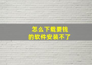 怎么下载要钱的软件安装不了