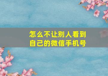 怎么不让别人看到自己的微信手机号