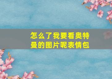 怎么了我要看奥特曼的图片呢表情包